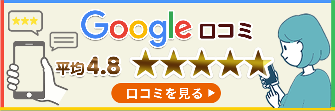Google口コミ 平均4.8 口コミを見る