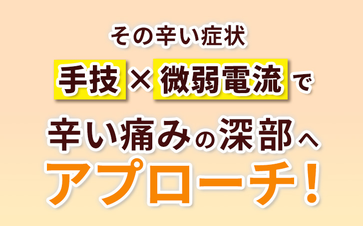 その辛い症状 手技と微弱電流で辛い痛みの深部へアプローチ